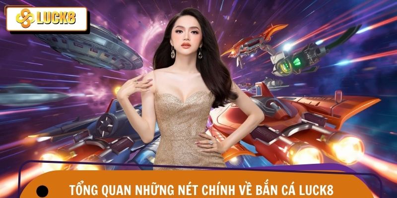 Bắn Cá Luck8 1 Tổng quát những đặc điểm chính về sảnh game