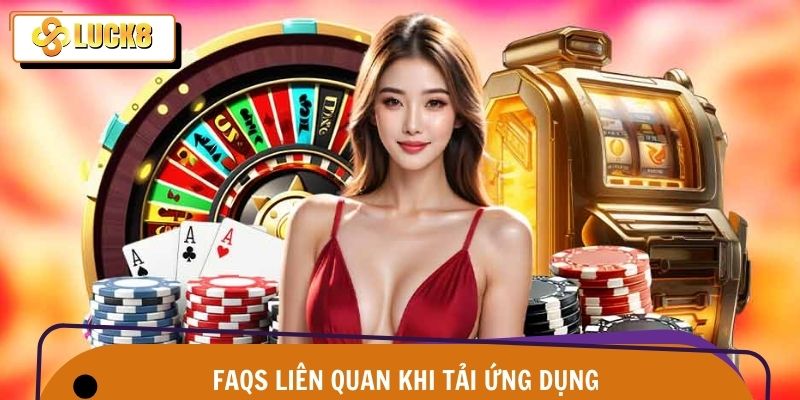 Tải App Luck8 - Cài Đặt An Toàn Chỉ Trong 2 Phút 4 FAQS câu hỏi thường gặp khi tải ứng dụng